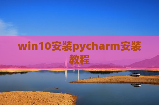 win10安装pycharm安装教程 win10安装pycharm安装教程